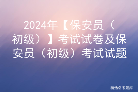 2024年【保安员（初级）】考试试卷及保安员（初级）考试试题