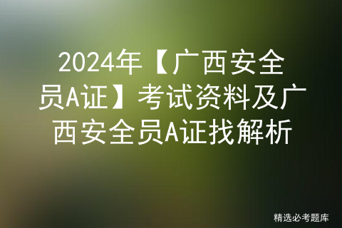 2024年【江西省安全员B证】考试题库及江西省安全员B证考试技巧