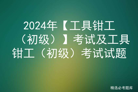 2024年【工具钳工（初级）】考试及工具钳工（初级）考试试题