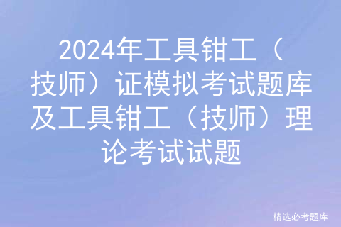 2024年工具钳工（技师）证模拟考试题库及工具钳工（技师）理论考试试题