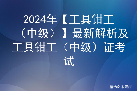 2024年【工具钳工（中级）】最新解析及工具钳工（中级）证考试