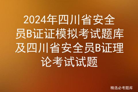 2024年【四川省安全员B证】考试试卷及四川省安全员B证作业考试题库