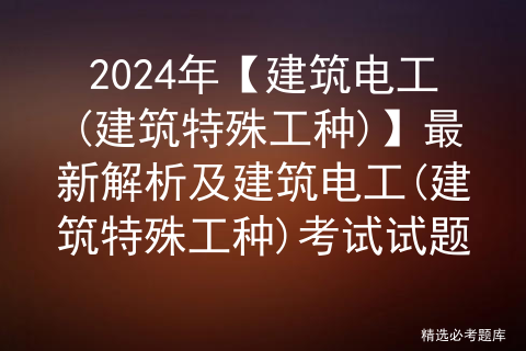 2024年【建筑电工(建筑特殊工种)】最新解析及建筑电工(建筑特殊工种)考试试题