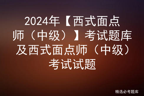 2024年西式面点师（技师）证考试题库及西式面点师（技师）试题解析