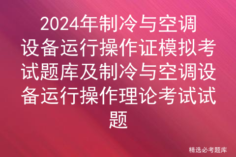 2024年制冷与空调设备运行操作证模拟考试题库及制冷与空调设备运行操作理论考试试题