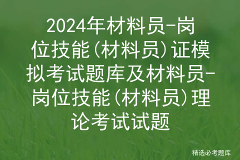 2024年材料员-岗位技能(材料员)证模拟考试题库及材料员-岗位技能(材料员)理论考试试题