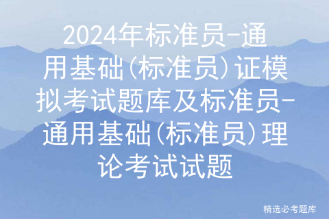 2024年标准员-通用基础(标准员)证模拟考试题库及标准员-通用基础(标准员)理论考试试题