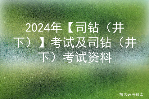 2024年【司钻（井下）】考试及司钻（井下）考试资料