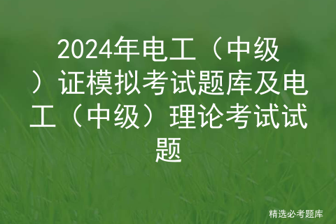 2024年电工（中级）证模拟考试题库及电工（中级）理论考试试题