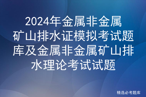 2024年金属非金属矿山排水证模拟考试题库及金属非金属矿山排水理论考试试题