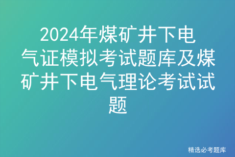 2024年煤矿井下电气证模拟考试题库及煤矿井下电气理论考试试题