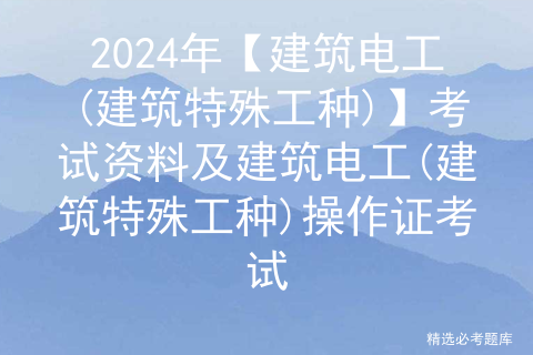 2024年【建筑电工(建筑特殊工种)】考试资料及建筑电工(建筑特殊工种)操作证考试