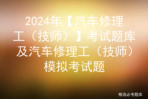 2024年【汽车修理工（技师）】考试题库及汽车修理工（技师）模拟考试题