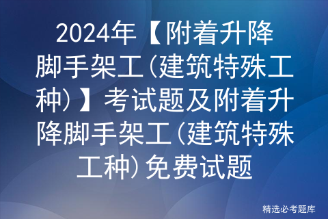 2024年【附着升降脚手架工(建筑特殊工种)】考试题及附着升降脚手架工(建筑特殊工种)免费试题