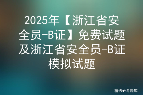 2025年【浙江省安全员-B证】免费试题及浙江省安全员-B证模拟试题