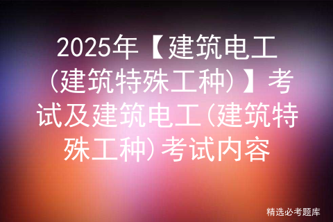 2025年【建筑电工(建筑特殊工种)】考试及建筑电工(建筑特殊工种)考试内容