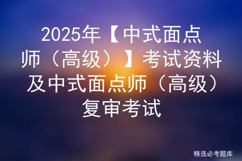 2025年【中式面点师（高级）】考试资料及中式面点师（高级）复审考试