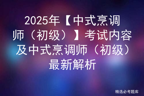 2025年【中式烹调师（初级）】考试内容及中式烹调师（初级）最新解析