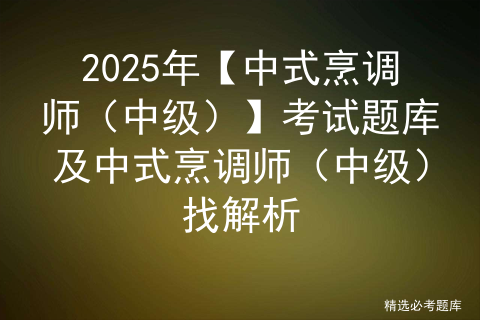 2025年【中式烹调师（中级）】考试题库及中式烹调师（中级）找解析