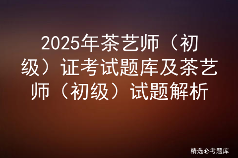 2025年茶艺师（初级）证考试题库及茶艺师（初级）试题解析