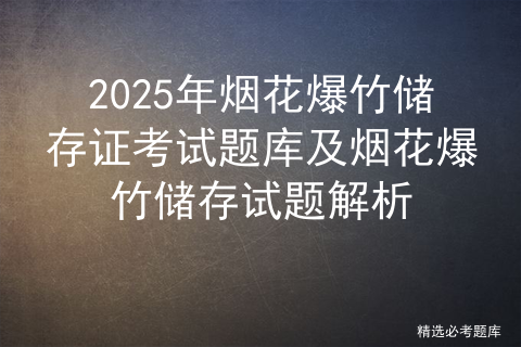 2025年烟花爆竹储存证考试题库及烟花爆竹储存试题解析