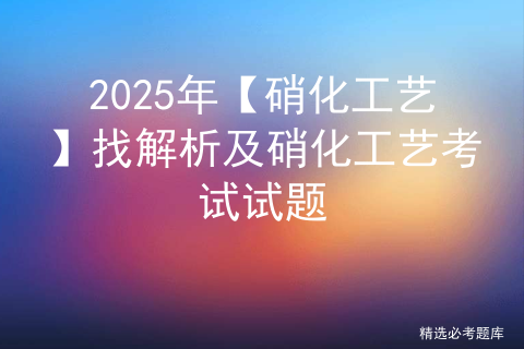 2025年【硝化工艺】找解析及硝化工艺考试试题