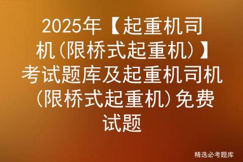 2025年【起重机司机(限桥式起重机)】考试题库及起重机司机(限桥式起重机)免费试题