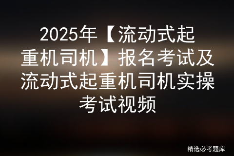 2025年【流动式起重机司机】考试题库及流动式起重机司机报名考试