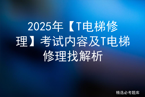 2025年【T电梯修理】考试试卷及T电梯修理模拟试题