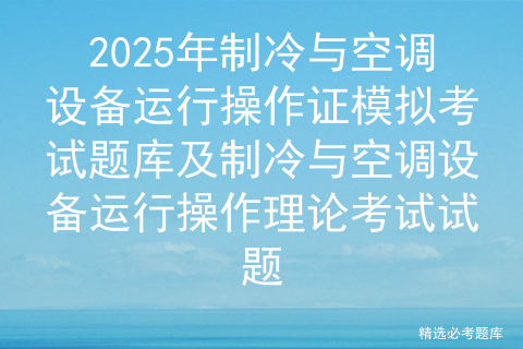 2025年制冷与空调设备运行操作证模拟考试题库及制冷与空调设备运行操作理论考试试题