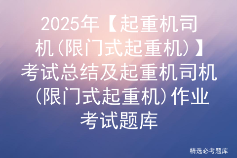 2025年【起重机司机(限门式起重机)】考试总结及起重机司机(限门式起重机)作业考试题库