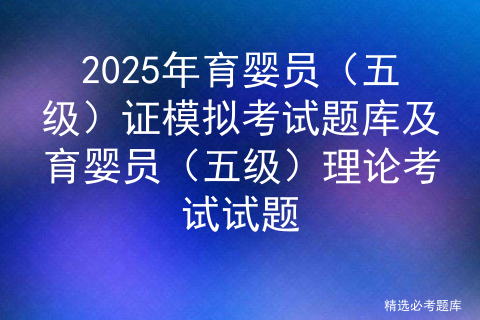 2025年育婴员（五级）证模拟考试题库及育婴员（五级）理论考试试题