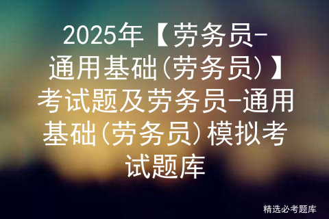 2025年【劳务员-通用基础(劳务员)】考试题及劳务员-通用基础(劳务员)模拟考试题库