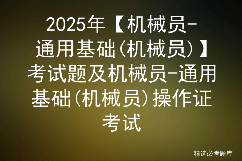 2025年【机械员-通用基础(机械员)】考试题及机械员-通用基础(机械员)操作证考试