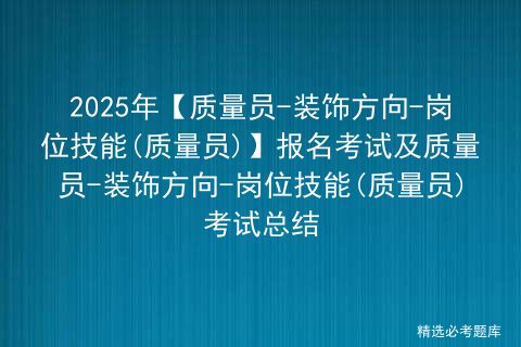 2025年【质量员-装饰方向-岗位技能(质量员)】报名考试及质量员-装饰方向-岗位技能(质量员)考试总结