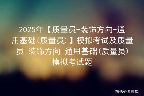 2025年【质量员-装饰方向-通用基础(质量员)】模拟考试及质量员-装饰方向-通用基础(质量员)模拟考试题