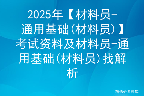 2025年【材料员-通用基础(材料员)】考试资料及材料员-通用基础(材料员)找解析