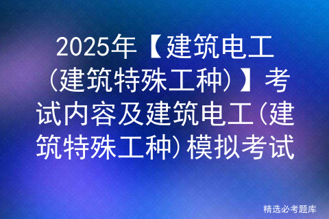 2025年【建筑电工(建筑特殊工种)】考试内容及建筑电工(建筑特殊工种)模拟考试