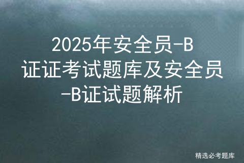 2025年安全员-B证证考试题库及安全员-B证试题解析