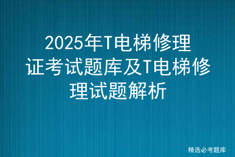 2025年T电梯修理证考试题库及T电梯修理试题解析