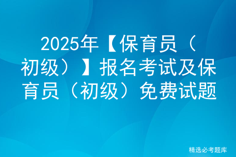 2025年【保育员（初级）】报名考试及保育员（初级）免费试题