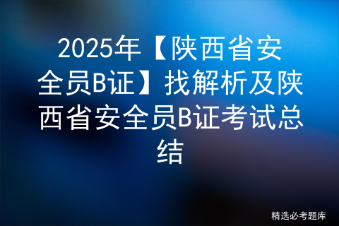 2025年【陕西省安全员B证】找解析及陕西省安全员B证考试总结