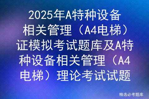 2025年A特种设备相关管理（A4电梯）证模拟考试题库及A特种设备相关管理（A4电梯）理论考试试题