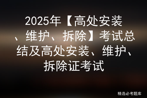 2025年【高处安装、维护、拆除】考试总结及高处安装、维护、拆除证考试