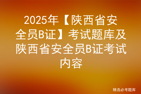 2025年【陕西省安全员B证】考试题库及陕西省安全员B证考试内容