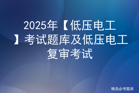 2025年【低压电工】考试题库及低压电工复审考试