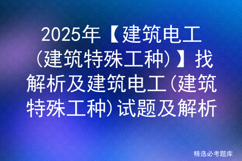 2025年【建筑电工(建筑特殊工种)】找解析及建筑电工(建筑特殊工种)试题及解析