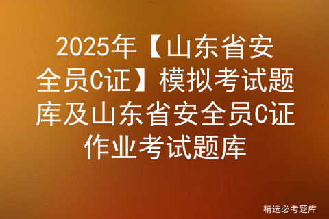 2025年【山东省安全员C证】考试题库及山东省安全员C证找解析