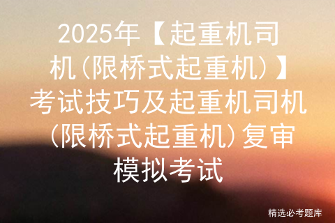 2025年【起重机司机(限桥式起重机)】考试技巧及起重机司机(限桥式起重机)复审模拟考试