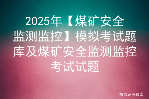 2025年【煤矿安全监测监控】模拟考试题库及煤矿安全监测监控考试试题